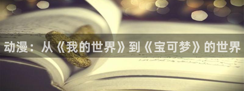 风车动漫app：动漫：从《我的世界》到《宝可梦》的世界